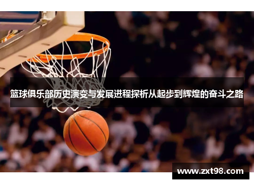 篮球俱乐部历史演变与发展进程探析从起步到辉煌的奋斗之路 篮球俱乐部历史演变与发展进程探析从起步到辉煌的奋斗之路