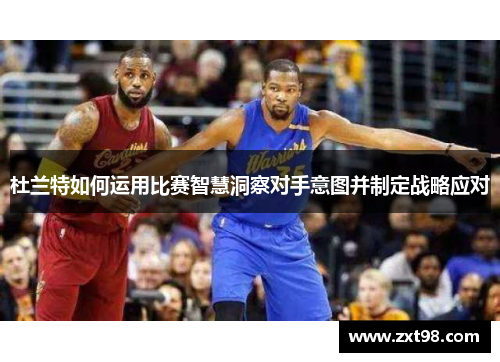 杜兰特如何运用比赛智慧洞察对手意图并制定战略应对 杜兰特如何运用比赛智慧洞察对手意图并制定战略应对