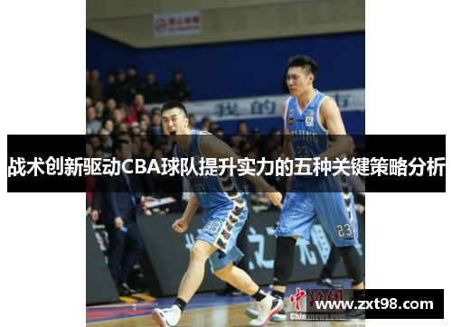 战术创新驱动CBA球队提升实力的五种关键策略分析 战术创新驱动CBA球队提升实力的五种关键策略分析