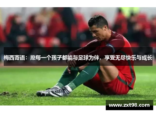 梅西寄语：愿每一个孩子都能与足球为伴，享受无尽快乐与成长