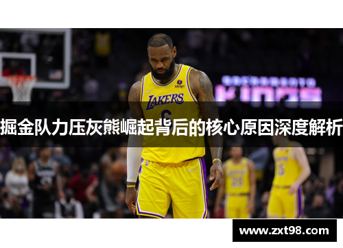 掘金队力压灰熊崛起背后的核心原因深度解析 掘金队力压灰熊崛起背后的核心原因深度解析