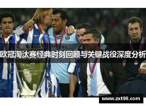 欧冠淘汰赛经典时刻回顾与关键战役深度分析 欧冠淘汰赛经典时刻回顾与关键战役深度分析