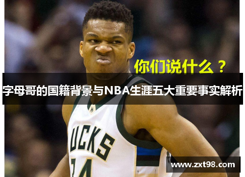 字母哥的国籍背景与NBA生涯五大重要事实解析