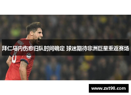 拜仁马内伤愈归队时间确定 球迷期待非洲巨星重返赛场