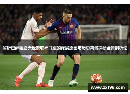 解析巴萨始终无缘欧联杯冠军的深层原因与历史背景探秘全景剖析论 解析巴萨始终无缘欧联杯冠军的深层原因与历史背景探秘全景剖析论