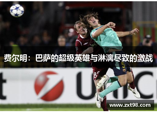 费尔明:巴萨的超级英雄与淋漓尽致的激战 费尔明:巴萨的超级英雄与淋漓尽致的激战