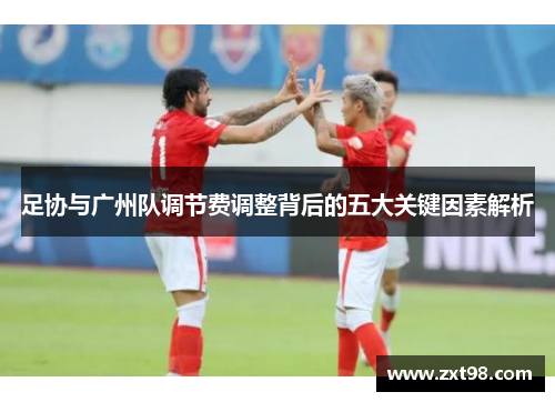 足协与广州队调节费调整背后的五大关键因素解析