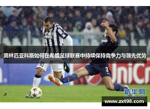 奥林匹亚科斯如何在希腊足球联赛中持续保持竞争力与领先优势