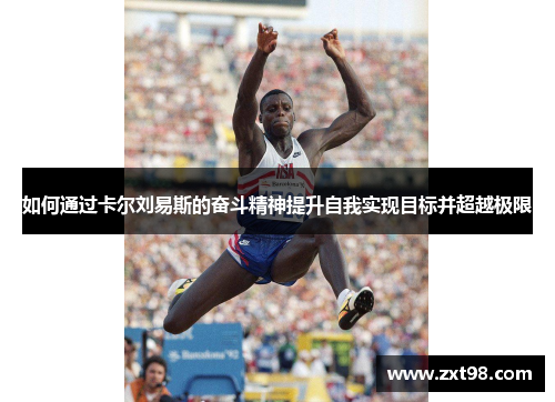 如何通过卡尔刘易斯的奋斗精神提升自我实现目标并超越极限 如何通过卡尔刘易斯的奋斗精神提升自我实现目标并超越极限