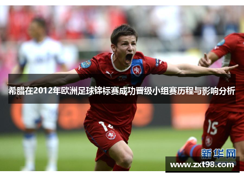 希腊在2012年欧洲足球锦标赛成功晋级小组赛历程与影响分析 希腊在2012年欧洲足球锦标赛成功晋级小组赛历程与影响分析