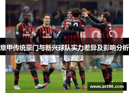 意甲传统豪门与新兴球队实力差异及影响分析