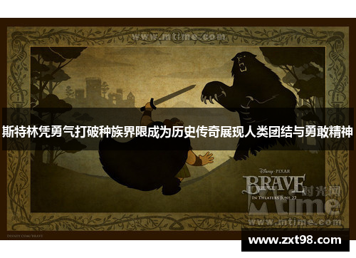 斯特林凭勇气打破种族界限成为历史传奇展现人类团结与勇敢精神 斯特林凭勇气打破种族界限成为历史传奇展现人类团结与勇敢精神