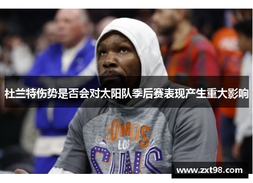 杜兰特伤势是否会对太阳队季后赛表现产生重大影响 杜兰特伤势是否会对太阳队季后赛表现产生重大影响