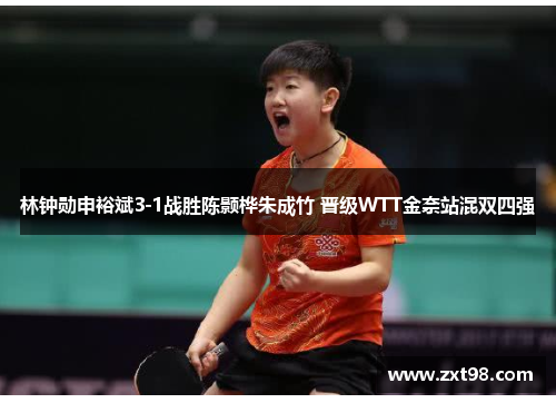林钟勋申裕斌3-1战胜陈颢桦朱成竹 晋级WTT金奈站混双四强 林钟勋申裕斌3-1战胜陈颢桦朱成竹 晋级WTT金奈站混双四强